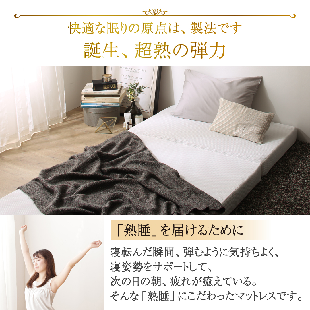 「熟睡」を届けるために： 寝転んだ瞬間、弾むように気持ちよく、寝姿勢をサポートして、次ぎの日の朝、疲れが癒えている。そんな「熟睡」にこだわったマットレスです。