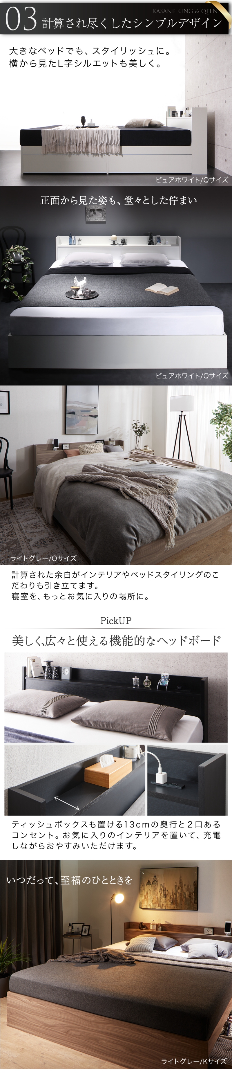 計算され尽くしたシンプルデザイン。大きなベッドでも、スタイリッシュに。横から見たL字シルエットも美しく。計算された余白がインテリアやベッドスタイリングのこだわりも引き立てます。ヘッドボードはティッシュボックスも置ける13cmの奥行きと、2口あるコンセント。
