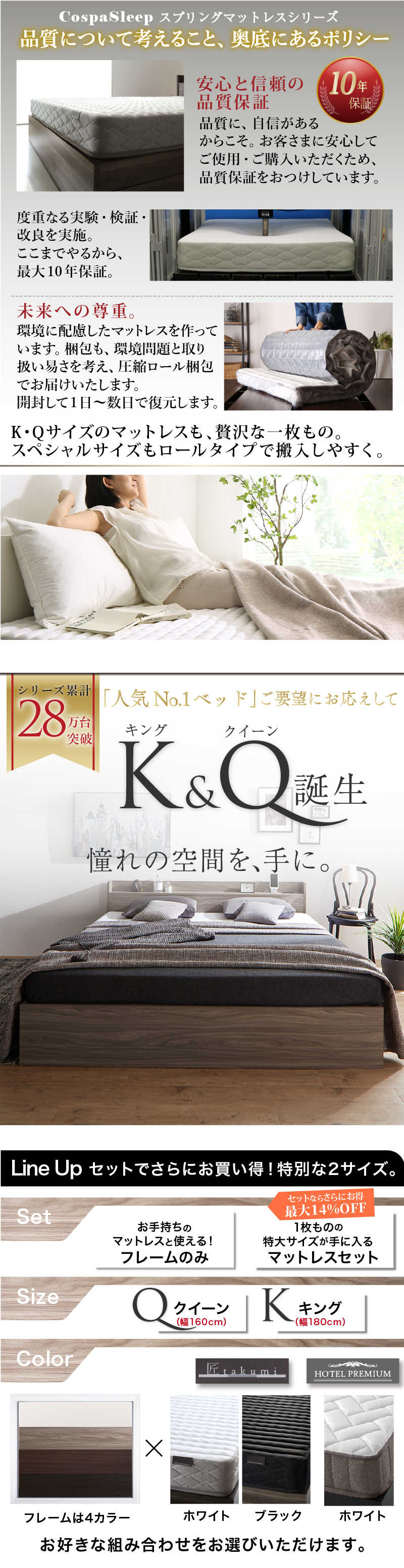 品質について考えること、奥底にあるポリシー、安心と信頼の品質保証「10年保証」。未来への尊重。キング＆クイーンサイズのマットレスも、贅沢な一枚もの。スペシャルサイズもロールタイプで搬入しやすい。