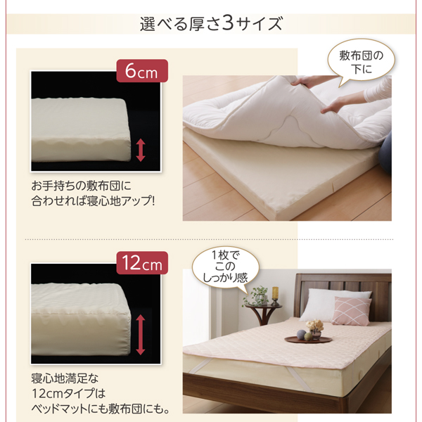 選べる3サイズ：6cmはお手持ちの敷布団に合わせれば寝心地アップ！ 12cmはベッドマットにも敷布団にも合い寝心地満足！
