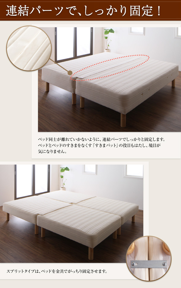連結パーツでしっかり固定！ ベッド同士が離れないように、連結パーツでしっかりと固定します。ベッドとベッドの隙間をなくす「すきまパット」の役目もはたし、境目が気になりません。スプリットタイプは、金具で がっちり固定させます。