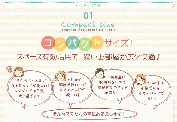 子供から大人になるまで長く使えるベッドが欲しい！ とにかく部屋が狭いので小さめのベッドが欲しい！ 子供部屋に収納がないので収納ベッドが欲しい！　うちの子は小柄だから小さめのべっぢで良い！