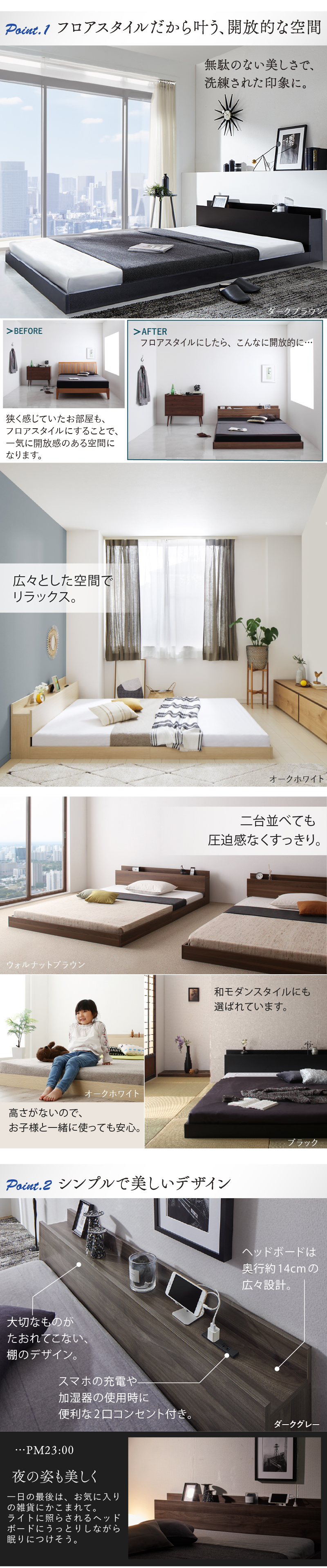 ポイント１）フロアスタイルだから叶う、開放空間。圧迫感なく すっきり。高さがないので、お子さまと一緒に使っても安心。ポイント２）シンプルで美しいデザイン。