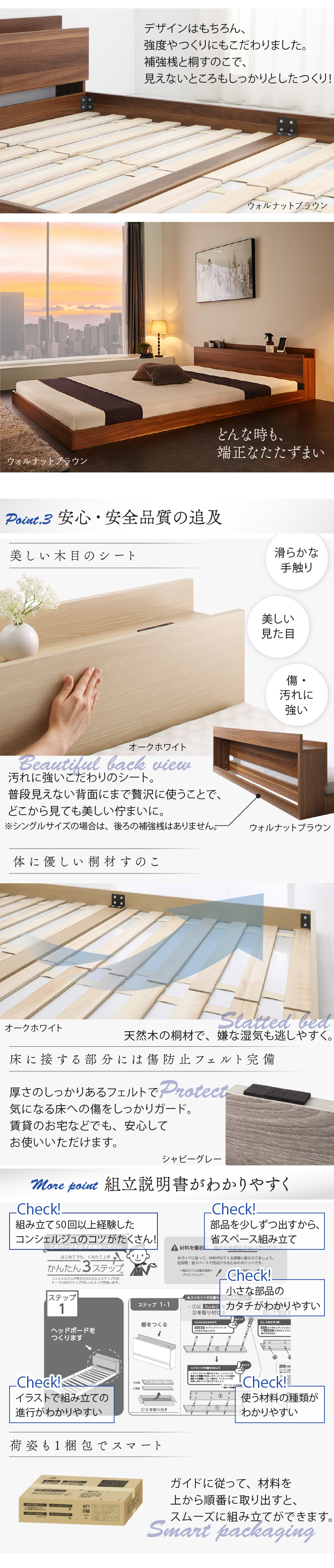 デザインはもちろん、強度やつくりにもこだわりました。補強桟と桐すのこで、見えないところも、しっかりとしたつくり。ポイント３）安心・安全品質に追及、美しい木目シートは滑らかな手触り。汚れに強いこだわりのシート。普段見えない背面まで贅沢に使うことで、どこかわ見ても美しい佇まいに。体に優しい桐材すのこ。床に接する部分には傷防止フェルト完備。