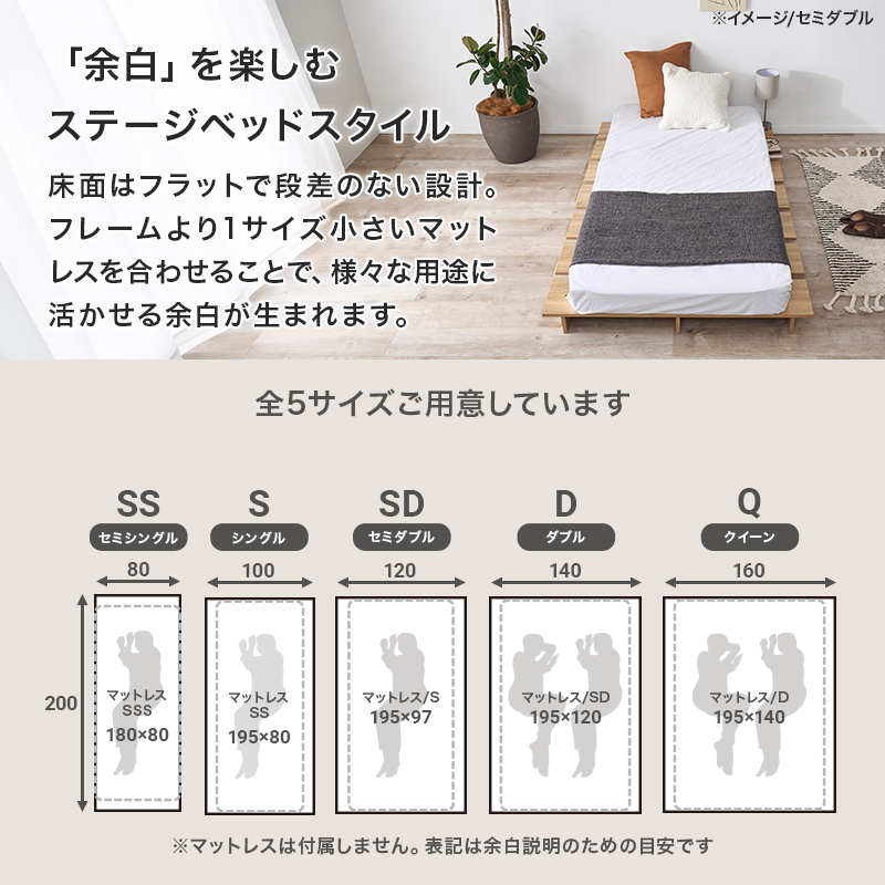 【「余白」を楽しむステージベッドスタイル】床面はフラットで段差のない設計。フレームより1サイズ小さいマットレスを合わせることで、様々な用途に活かせる余白が生まれます。全5サイズご用意しています。