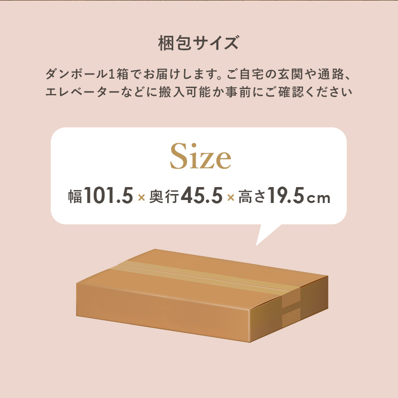 ベッドフレーム 梱包サイズ。ベッドフレームは、ダンボール1箱でお届けします。ご自宅の玄関や通路、エレベーターなどに搬入可能か、事前にご確認ください。