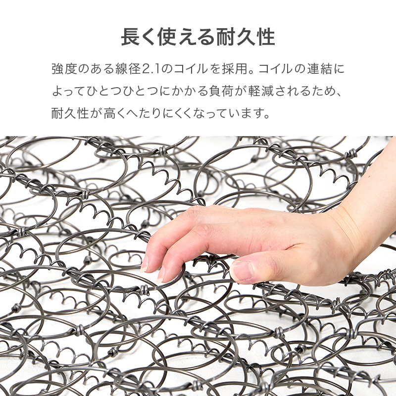 【長く使える耐久性】強度のある線径2.1のコイルを採用。コイルの連結によって、ひとつひとつにかかる負担が軽減されるため、耐久性が高く、へたりにくくなっています。