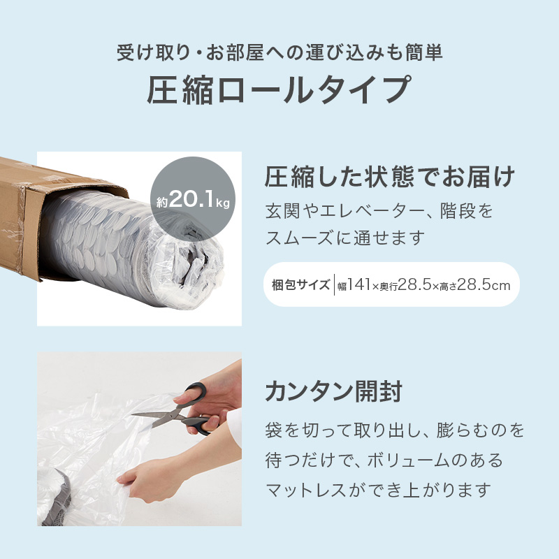 【受け取り・お部屋への運び込みも簡単 圧縮ロールタイプ】圧縮した状態でお届け。玄関やエレベーター、階段をスムースに通せます。【簡単開封】袋を切って取り出し、膨らむのを待つだけで、ボリュームのあるマットレスができ上ります。