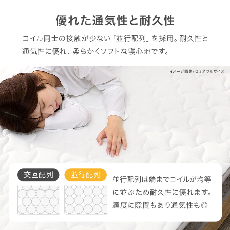【優れた通気性と耐久性】コイル同志の接触が少ない「並行配列」を採用。耐久性と通気性に優れ、柔らかくソフトな寝心地です。並行配列は、端までコイルが均等に並ぶため耐久性に優れます。適度に隙間もあり通気性も◎