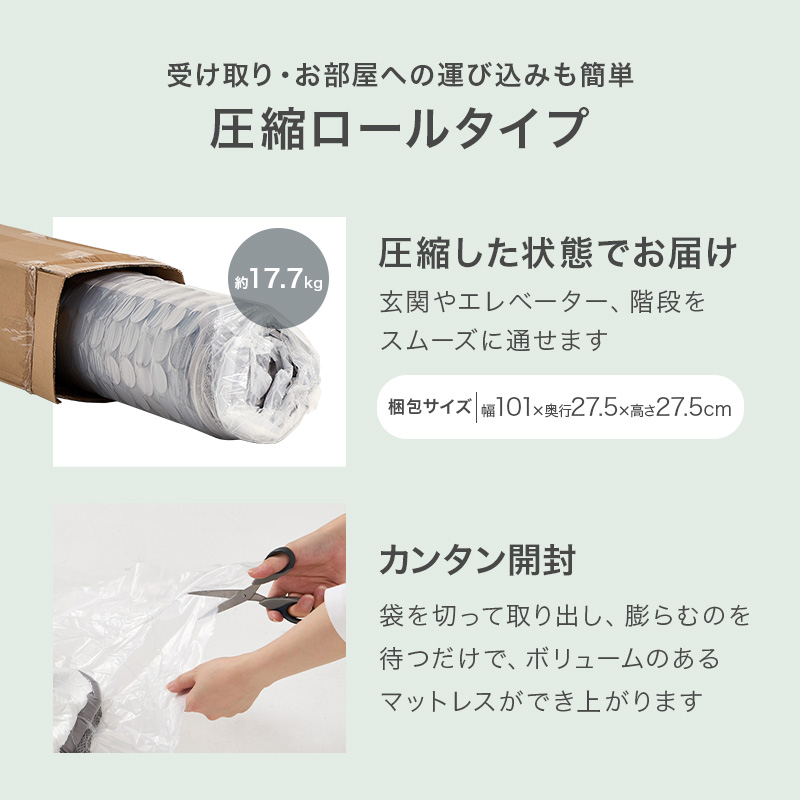 【受け取り・お部屋への運び込みも簡単 圧縮ロールタイプ】圧縮した状態でお届け。玄関やエレベーター、階段をスムースに通せます。【簡単開封】袋を切って取り出し、膨らむのを待つだけで、ボリュームのあるマットレスができ上ります。
