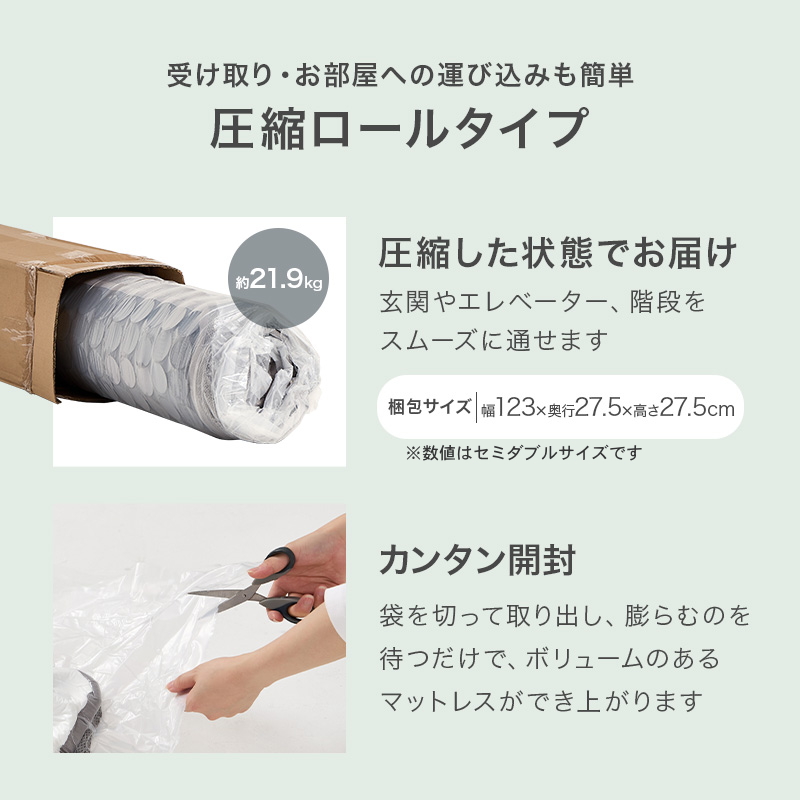 【受け取り・お部屋への運び込みも簡単 圧縮ロールタイプ】圧縮した状態でお届け。玄関やエレベーター、階段をスムースに通せます。【簡単開封】袋を切って取り出し、膨らむのを待つだけで、ボリュームのあるマットレスができ上ります。