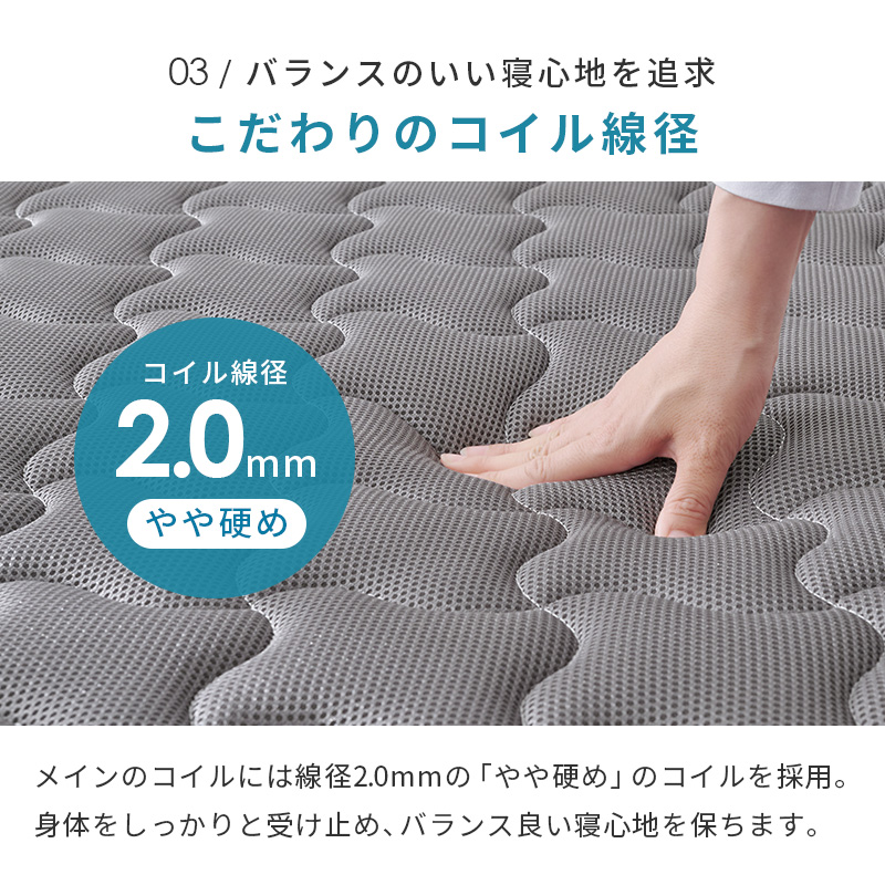 【ポイント03】バランスのいい寝心地を追及 こだわりのコイル線径 2.0mm（やや硬め）。メインのコイルには、線径2.0mmの「やや硬め」の恋折るを採用。身体をしっかりと受け止め、バランス良い寝心地を保ちます。