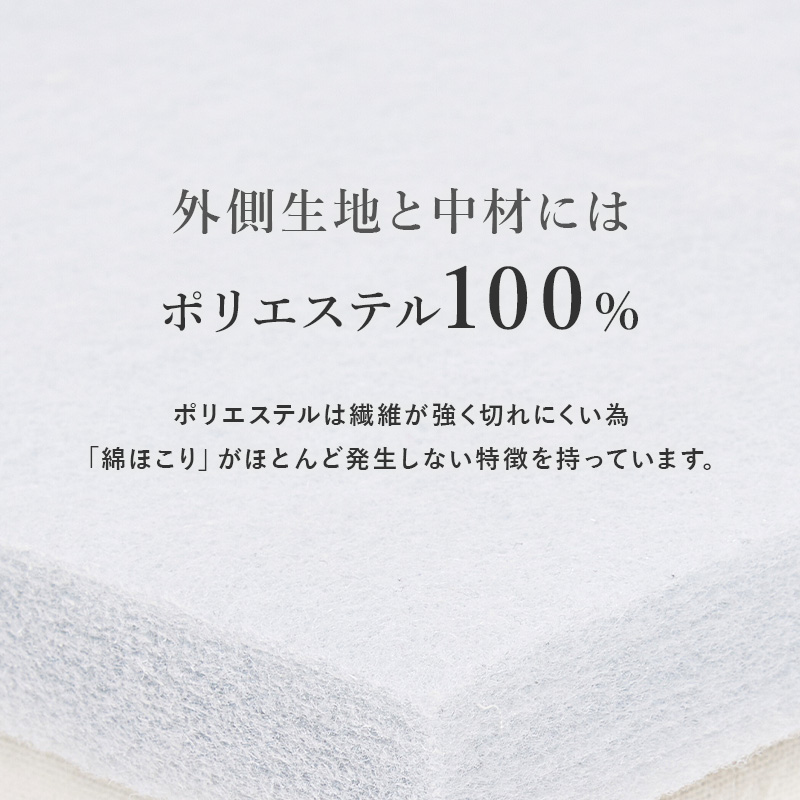 外側生地と中材には、ポリエステル100%。ポリエステルは繊維が強く切れにくいため、「綿ほこり」がほとんど発生しない特徴を持っています。