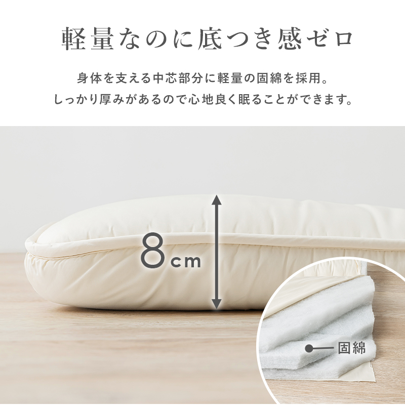 軽量なのに底つき感ゼロ。身体を支える中芯部分に軽量の固綿を採用。しっかりと厚みがあるので、心地良く眠ることができます。