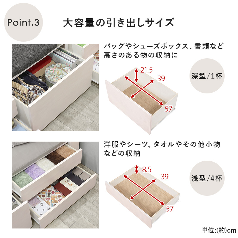 大容量の引き出しサイズ。深型（1杯）バッグやシューズボックス、書類など高さのある物の収納に。浅型（4杯）洋服やシーツ、タオルやその他、小物などの収納に。