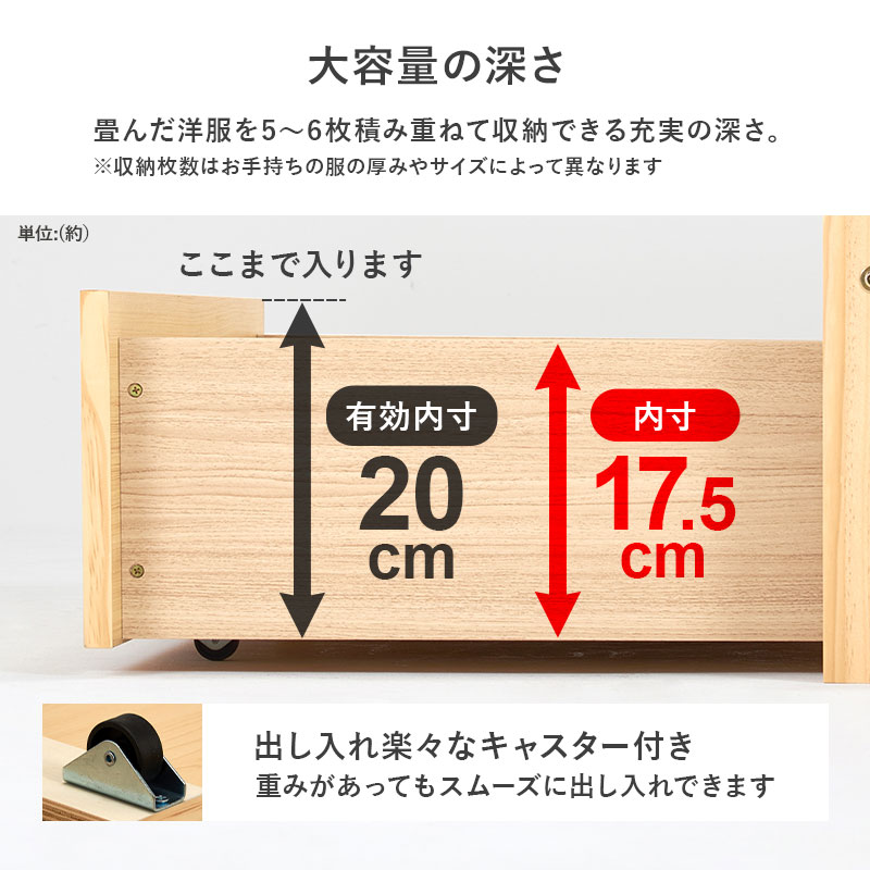 【大容量の深さ】畳んだ洋服を5～6枚積み重ねて収納できる充実の深さ。有効内寸：深さ20cm！ 出し入れ楽々なキャスター付き。重みがあってもスムースに出し入れできます。