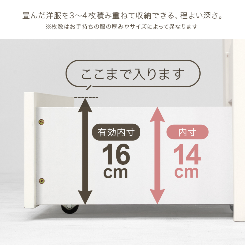畳んだ洋服を3～4枚積み重ねて収納できる、程よい深さ。有効内寸高さ16cm