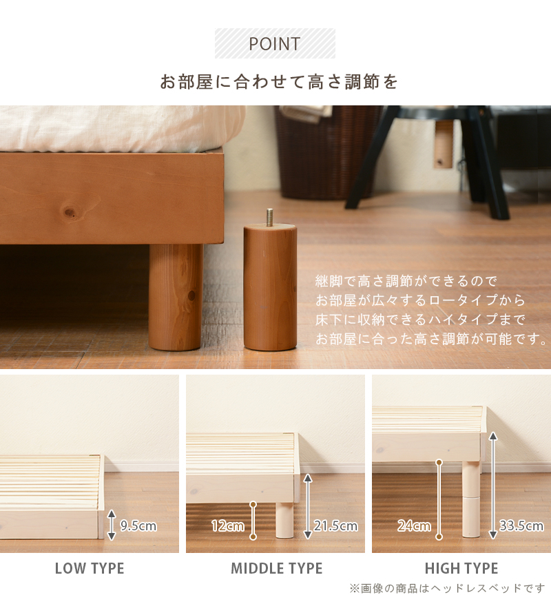 お部屋に合わせて高さ調整を。継脚で高さ調節ができるｍので、お部屋が広々するロータイプから、床下に収納できるハイタイプまで、お部屋に合った高さ調節が可能です。