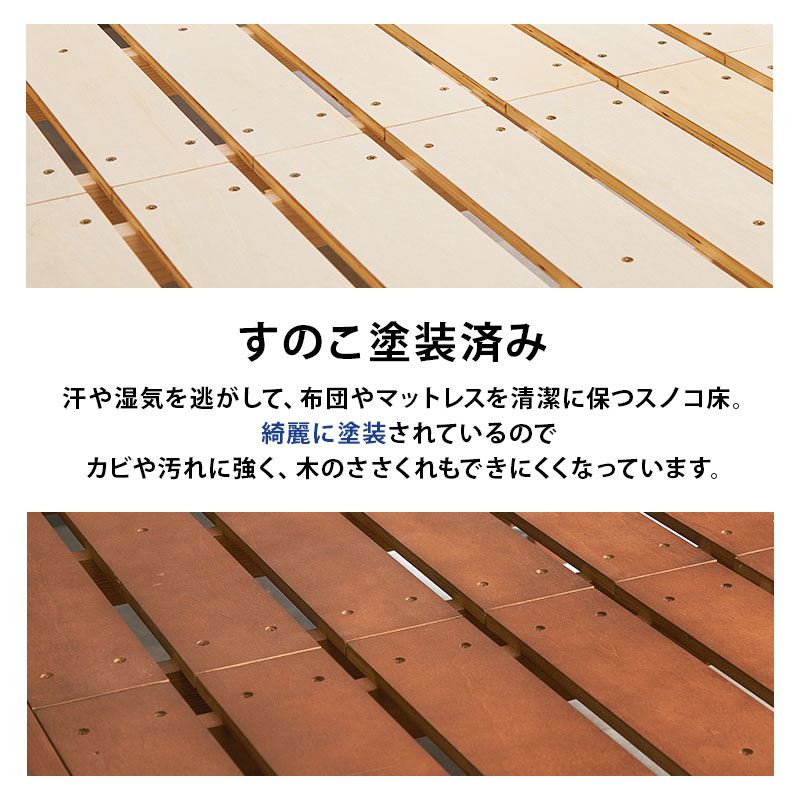 【すのこ塗装済み】汗や湿気を逃がして、布団やマットレスを清潔に保るスノコ床。綺麗に塗装されているので、カビや汚れに強く、木のささくれもできにくくなっています。