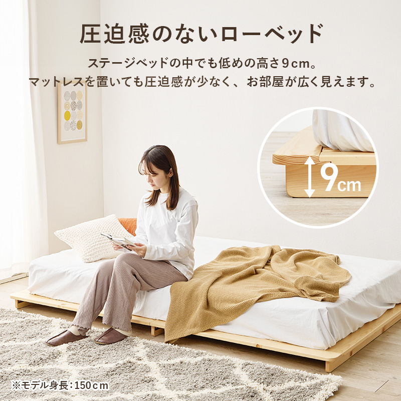  【圧迫感のないローベッド】ステージベッドの中でも低めの高さ9cm。マットレスを置いても圧迫感が少なく、お部屋が広く見えます。