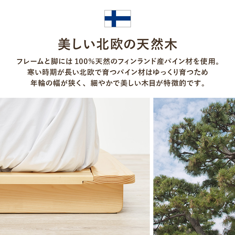 【美しい北欧の天然木】フレームと脚には100%天然のフィンランド産パイン材を使用。寒い時期が長い北欧で育つパイン材は、ゆっくり育つため年輪の幅が狭く、細やかで美しい木目が特徴的です。