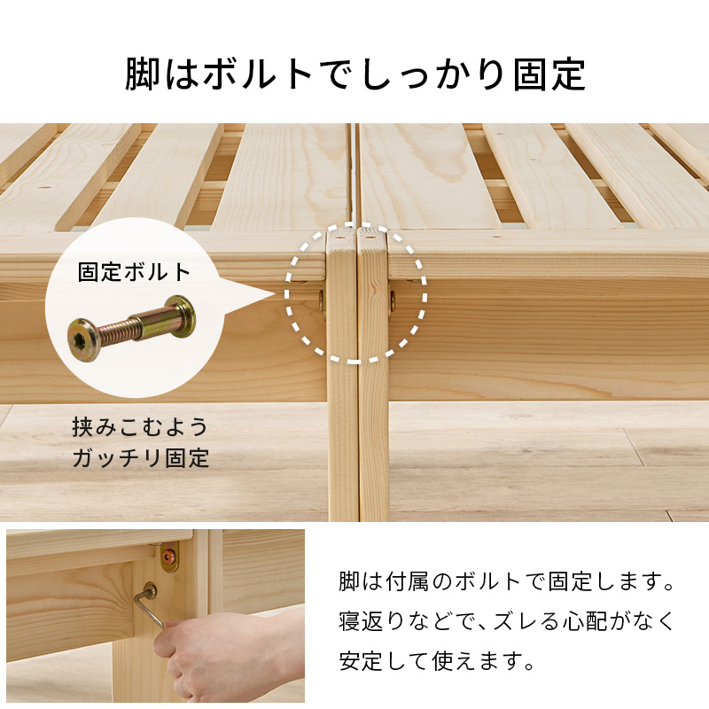 【脚はボルトで しっかり固定】脚は付属のボルトで固定します。寝返りなどで、ズレる心配がなく安定して使えます。