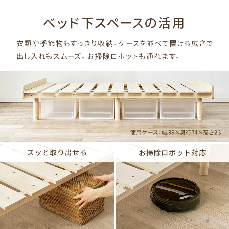 【ベッド下スペースを活用】衣類や季節物もすっきり収納。ケースを並べて置ける広さで、出し入れもスムーズ。お掃除ロボットも通れます。